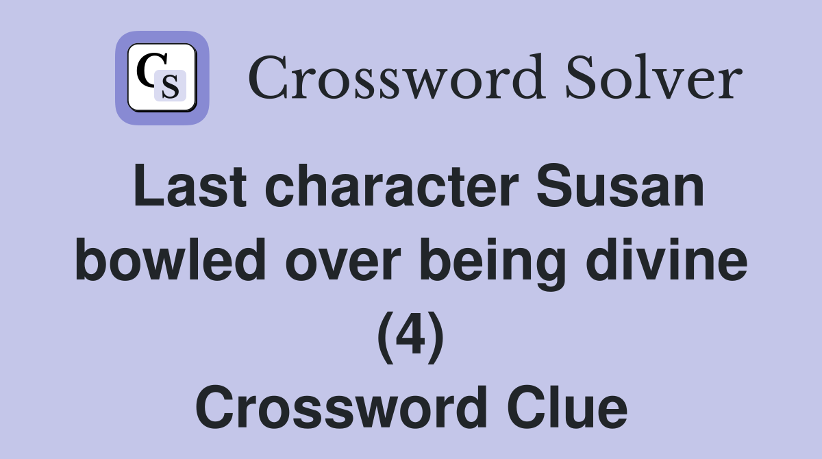 Last character Susan bowled over being divine (4) Crossword Clue