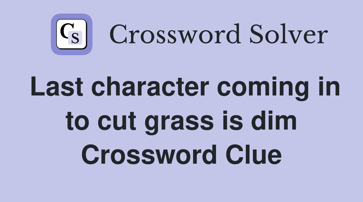 Last character coming in to cut grass is dim Crossword Clue