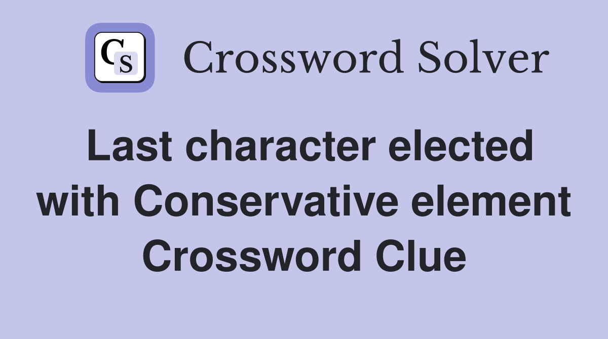 Last character elected with Conservative element Crossword Clue