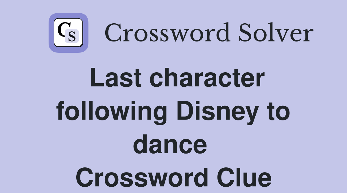 Last character following Disney to dance  Crossword Clue