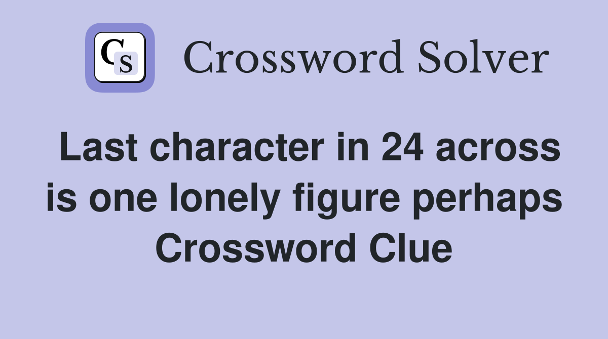 Last character in 24 across is one lonely figure perhaps Crossword Clue