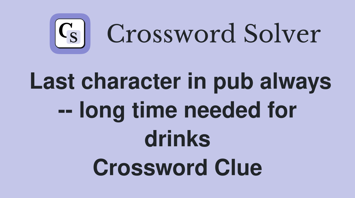 Last character in pub always -- long time needed for drinks Crossword Clue
