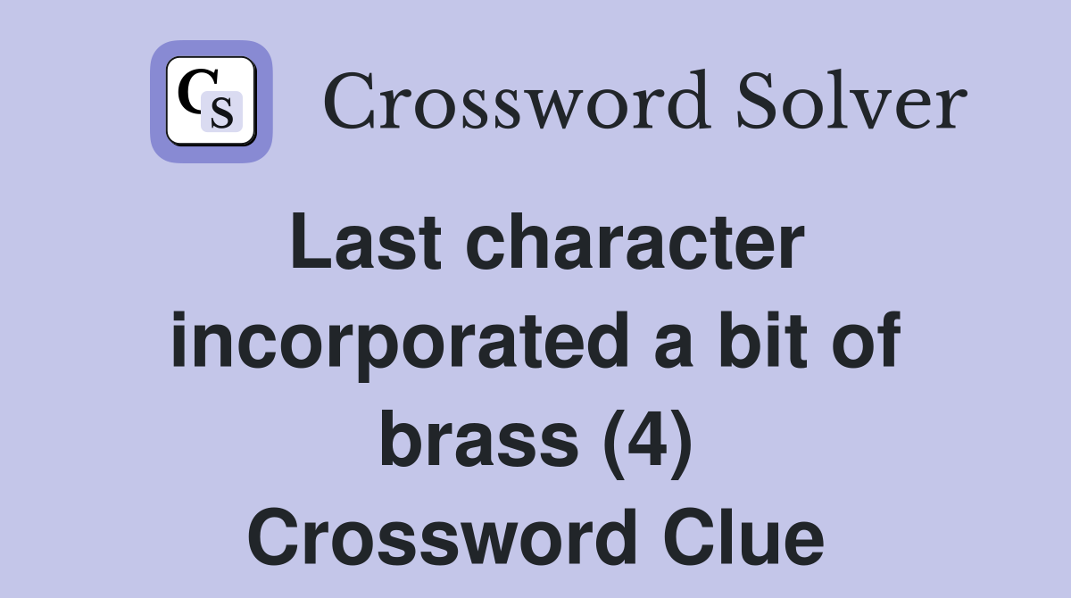 Last character incorporated a bit of brass (4) Crossword Clue