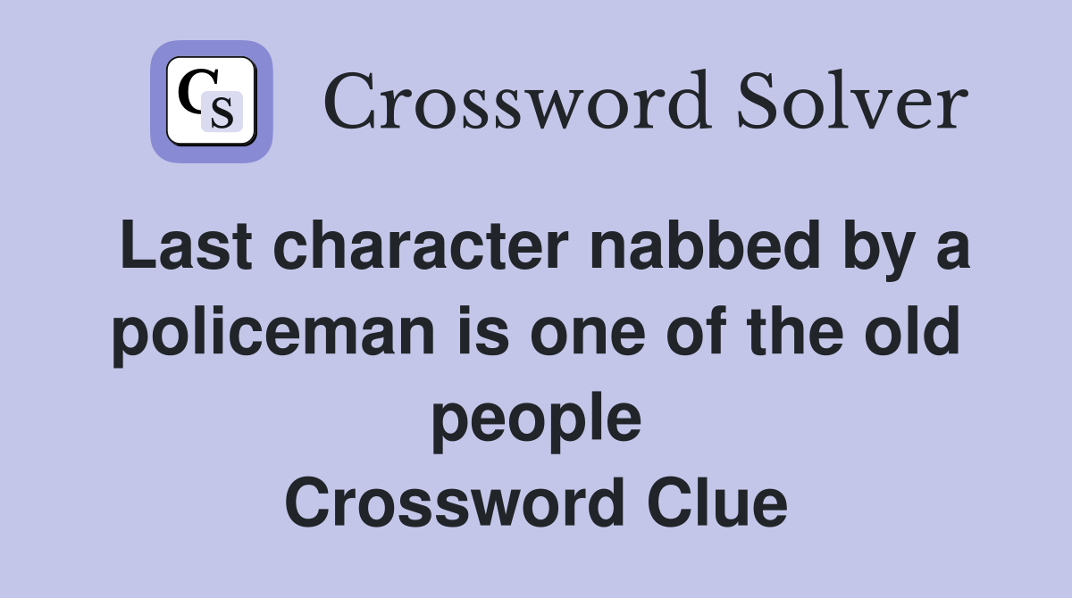 Last character nabbed by a policeman is one of the old people Crossword Clue