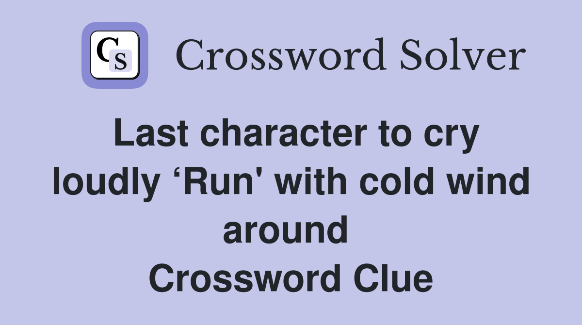 Last character to cry loudly ‘Run' with cold wind around  Crossword Clue
