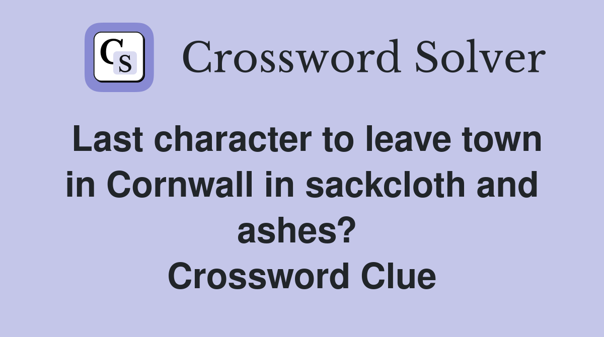 Last character to leave town in Cornwall in sackcloth and ashes?  Crossword Clue