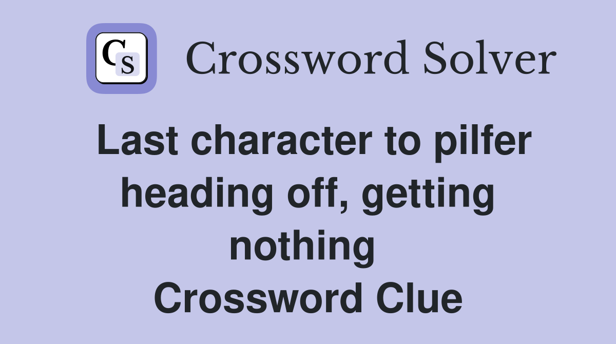 Last character to pilfer heading off, getting nothing  Crossword Clue