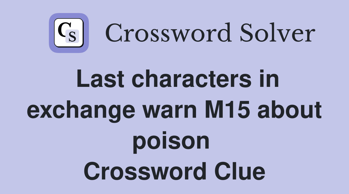 Last characters in exchange warn M15 about poison  Crossword Clue