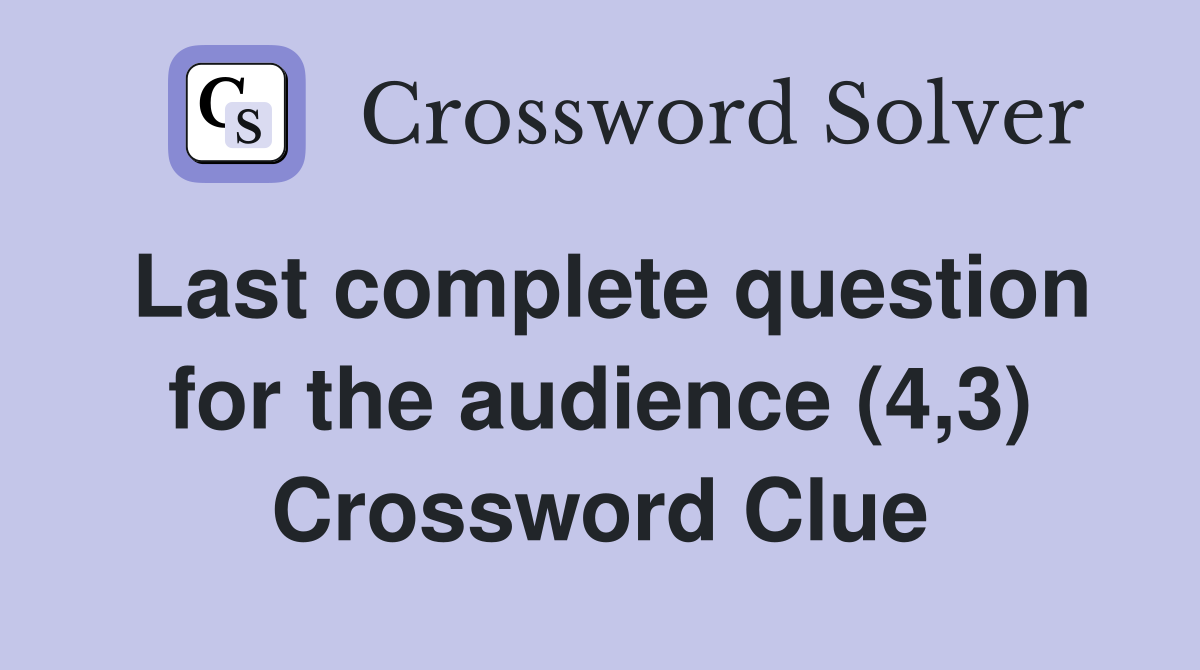 Last complete question for the audience (4,3) Crossword Clue