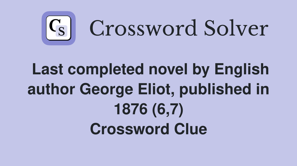 Last completed novel by English author George Eliot, published in 1876 (6,7) Crossword Clue