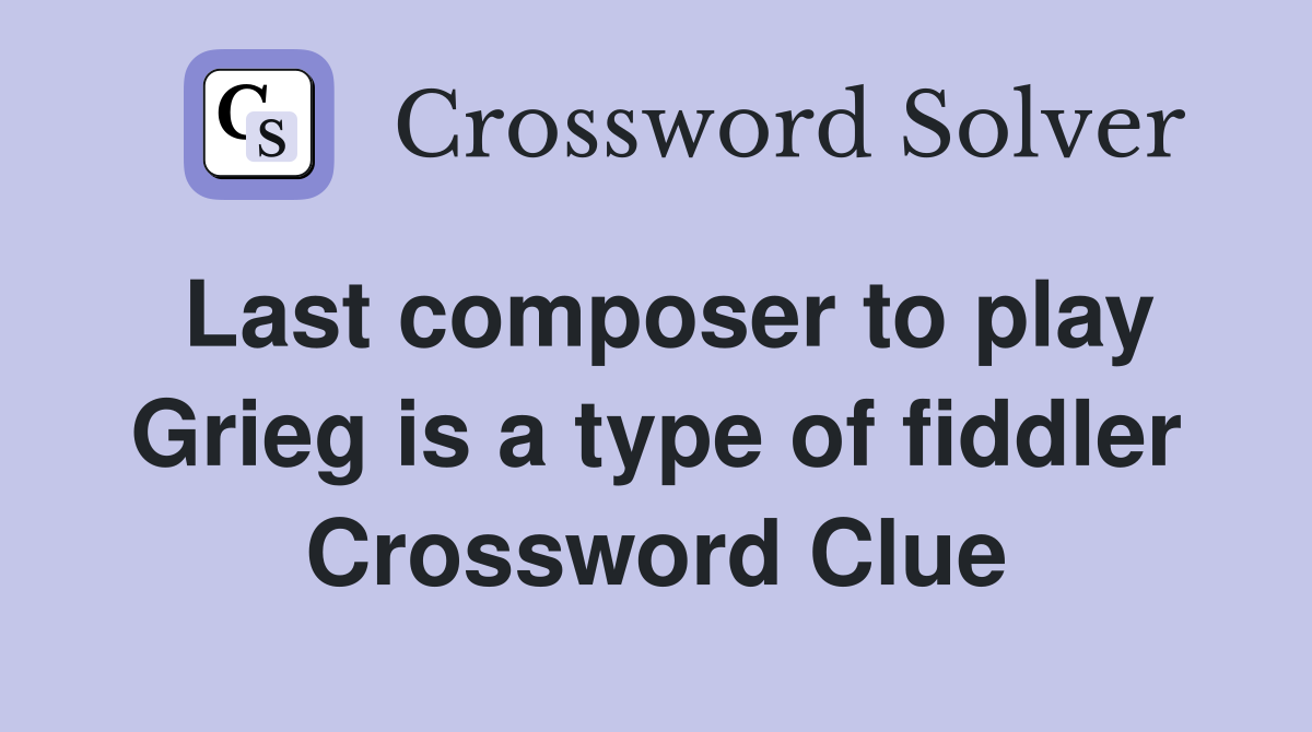 Last composer to play Grieg is a type of fiddler Crossword Clue