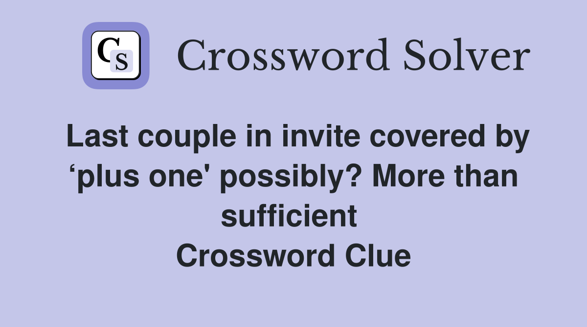Last couple in invite covered by ‘plus one' possibly? More than sufficient  Crossword Clue