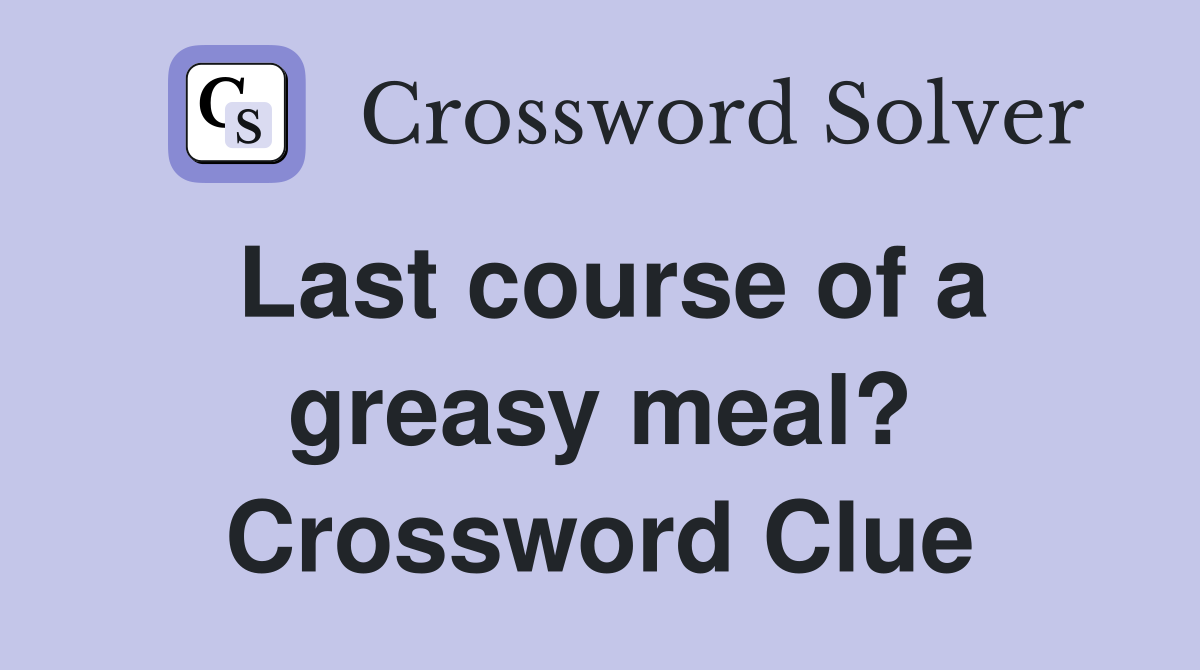 Last course of a greasy meal? Crossword Clue
