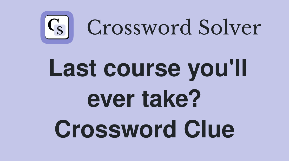 Last course you'll ever take? Crossword Clue