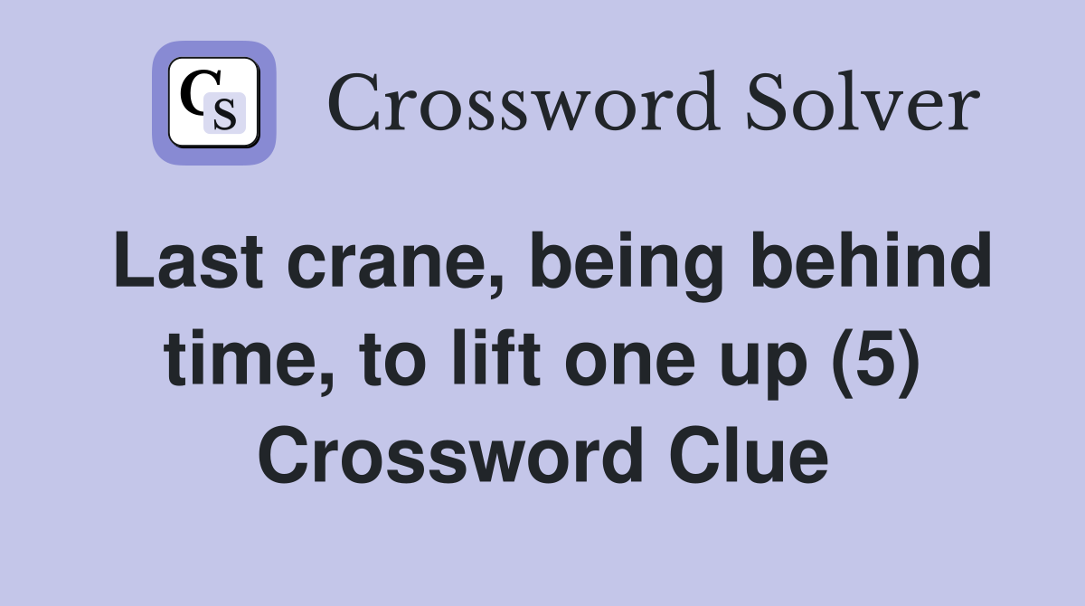 Last crane, being behind time, to lift one up (5) Crossword Clue