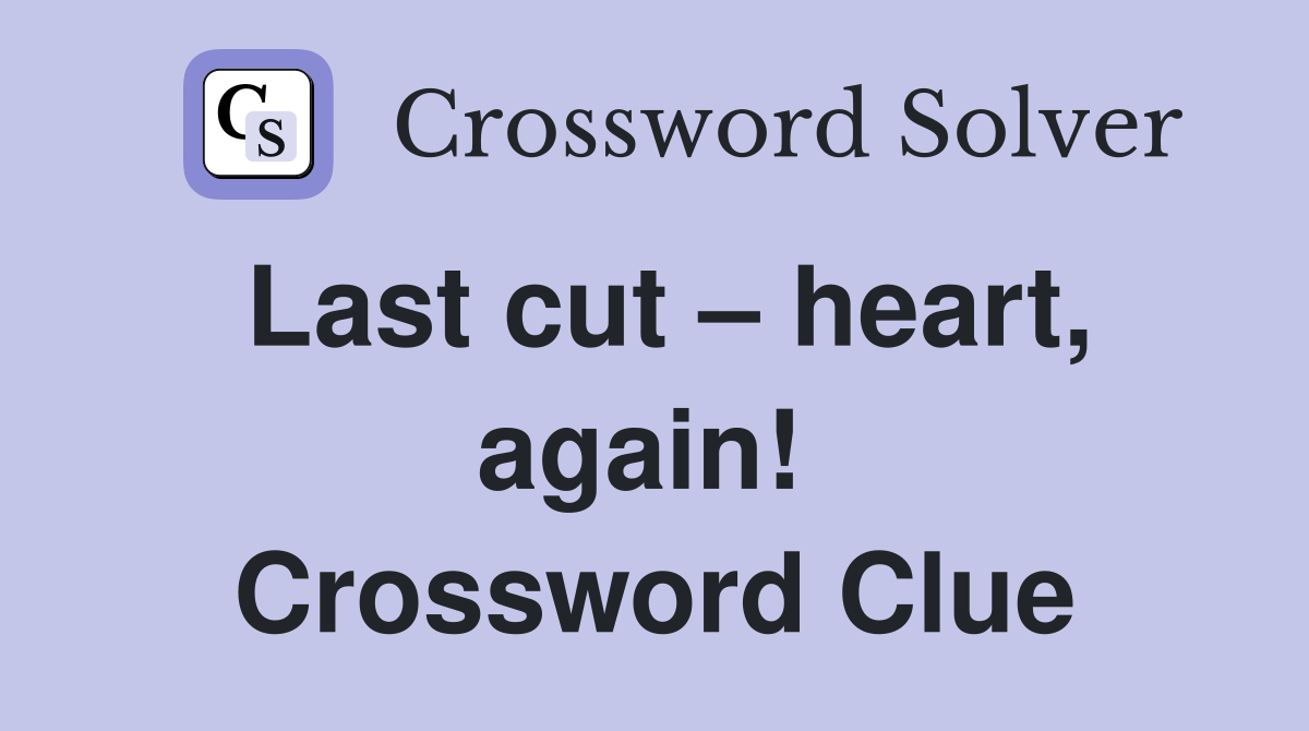 Last cut – heart, again!  Crossword Clue