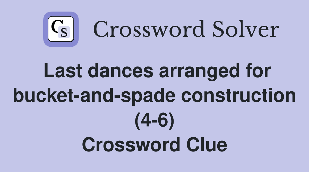 Last dances arranged for bucket-and-spade construction (4-6) Crossword Clue