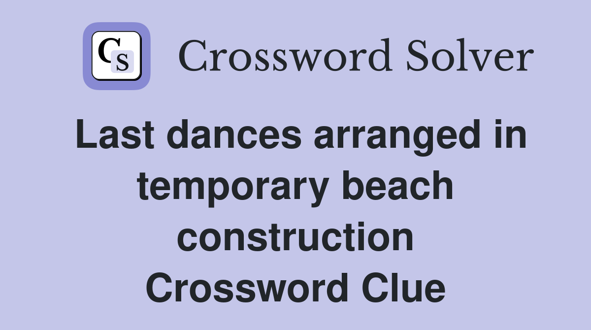 Last dances arranged in temporary beach construction Crossword Clue