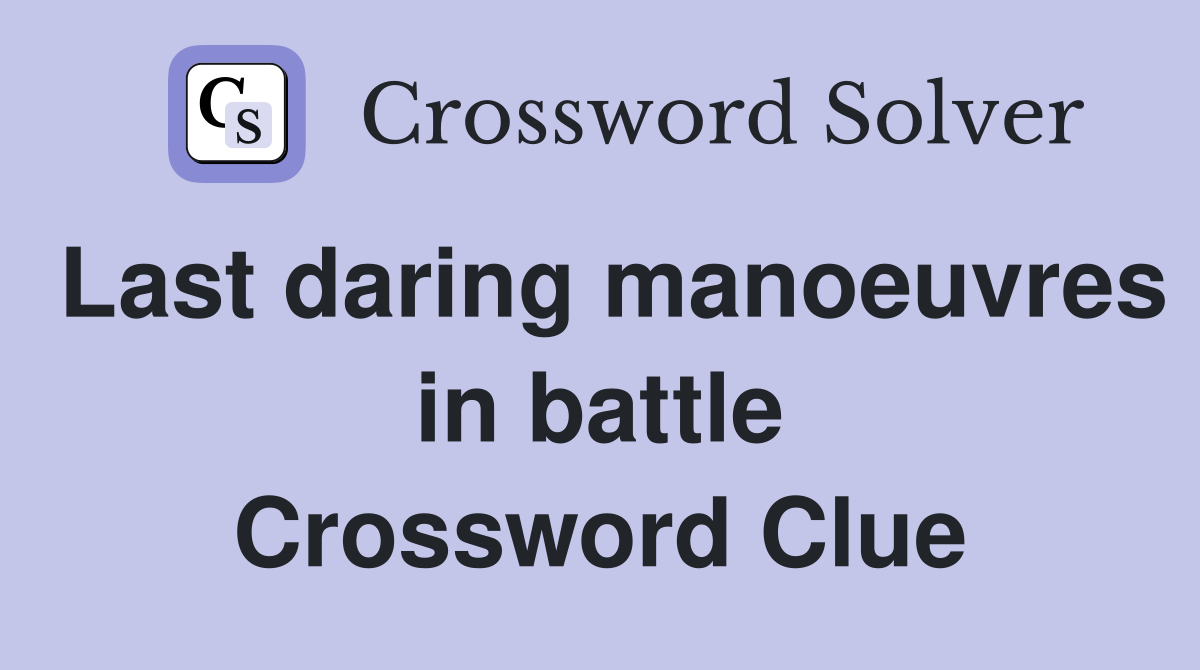 Last daring manoeuvres in battle Crossword Clue