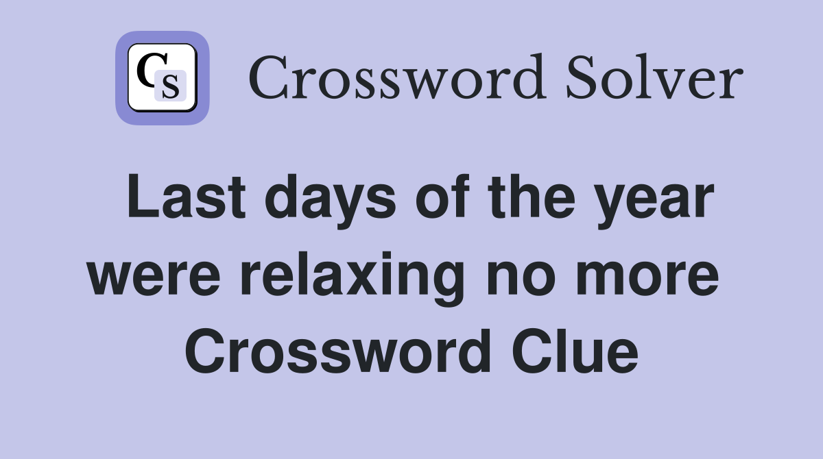 Last days of the year were relaxing no more  Crossword Clue