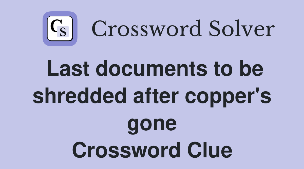 Last documents to be shredded after copper's gone Crossword Clue