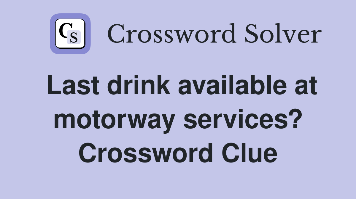 Last drink available at motorway services? Crossword Clue