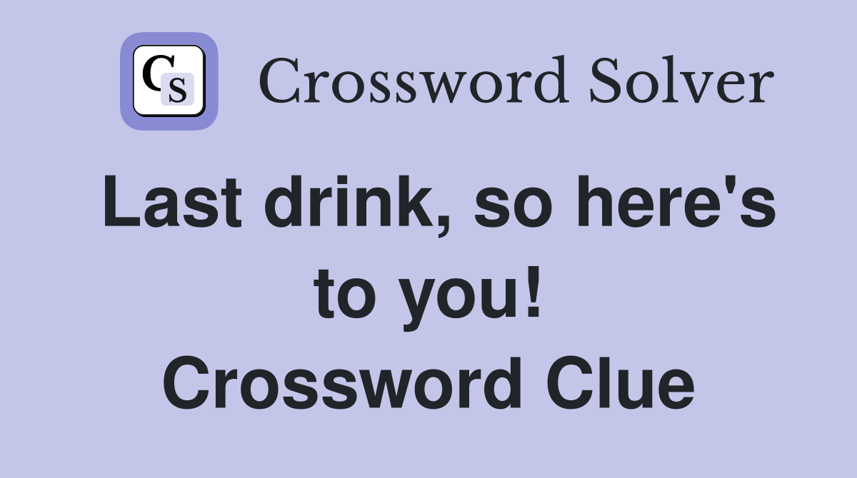 Last drink, so here's to you! Crossword Clue