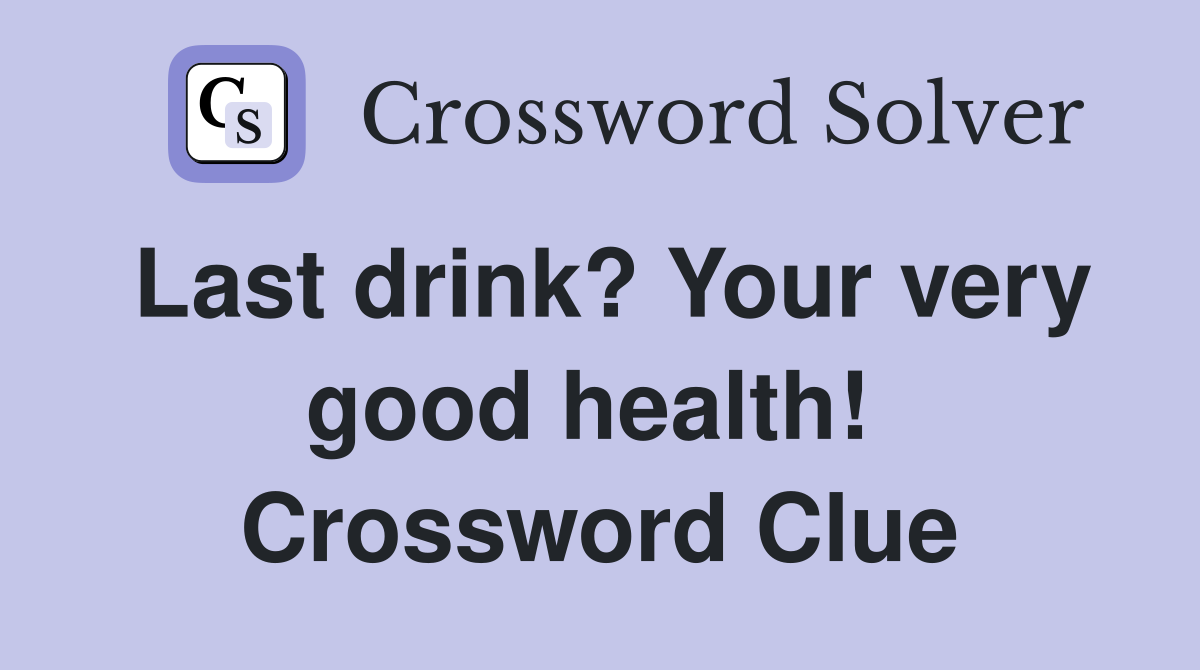 Last drink? Your very good health!  Crossword Clue