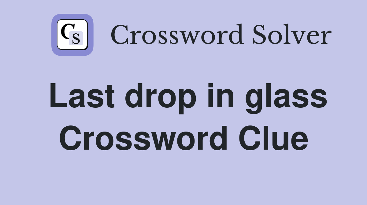 Last drop in glass Crossword Clue