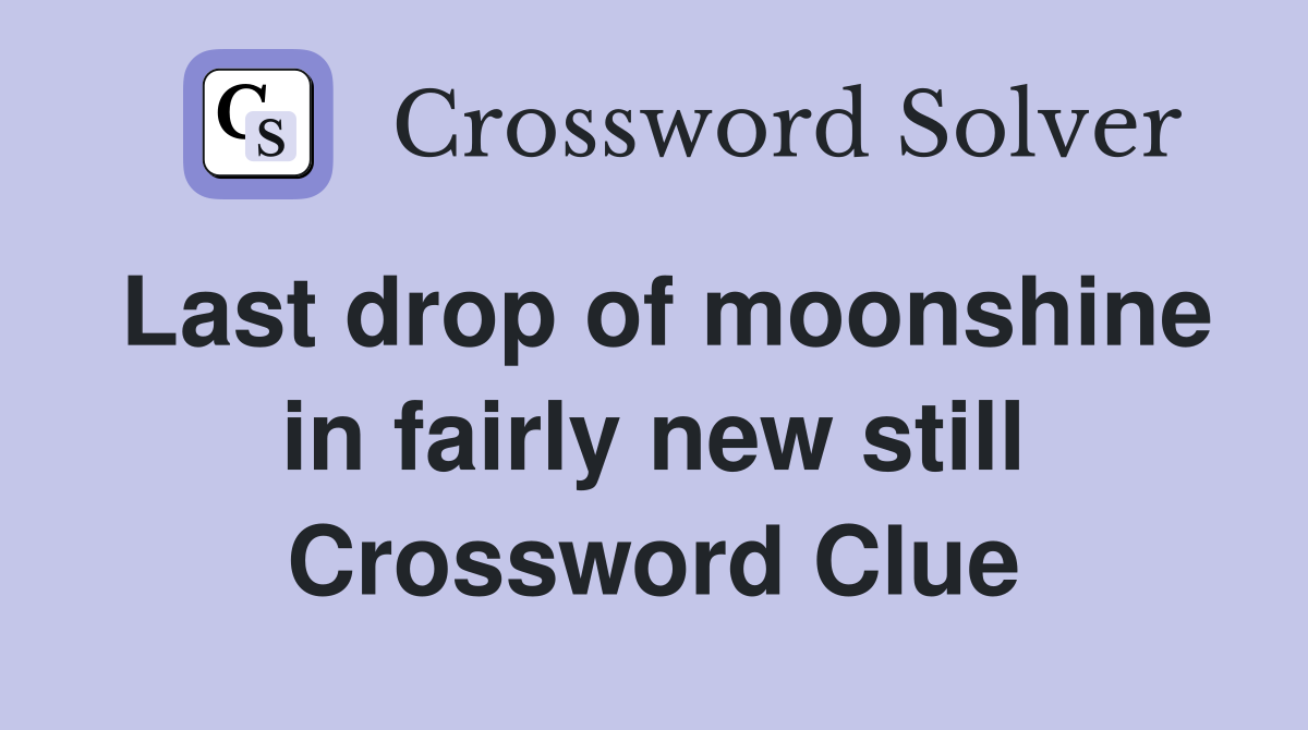 Last drop of moonshine in fairly new still Crossword Clue