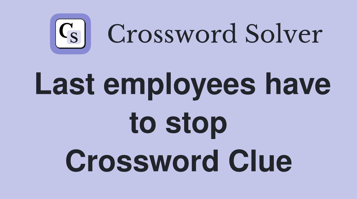 Last employees have to stop Crossword Clue