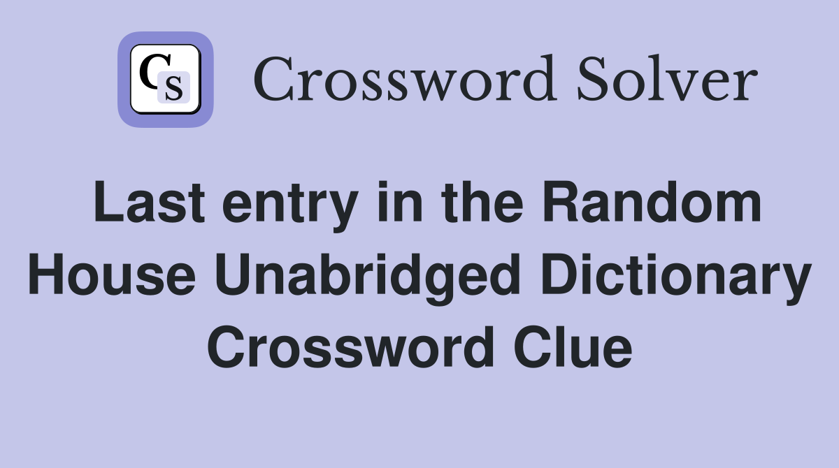 Last entry in the Random House Unabridged Dictionary Crossword Clue