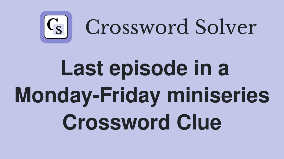 Last episode in a Monday-Friday miniseries Crossword Clue