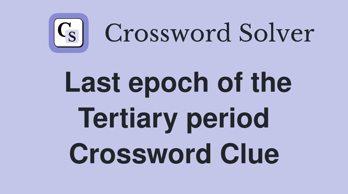 Last epoch of the Tertiary period Crossword Clue
