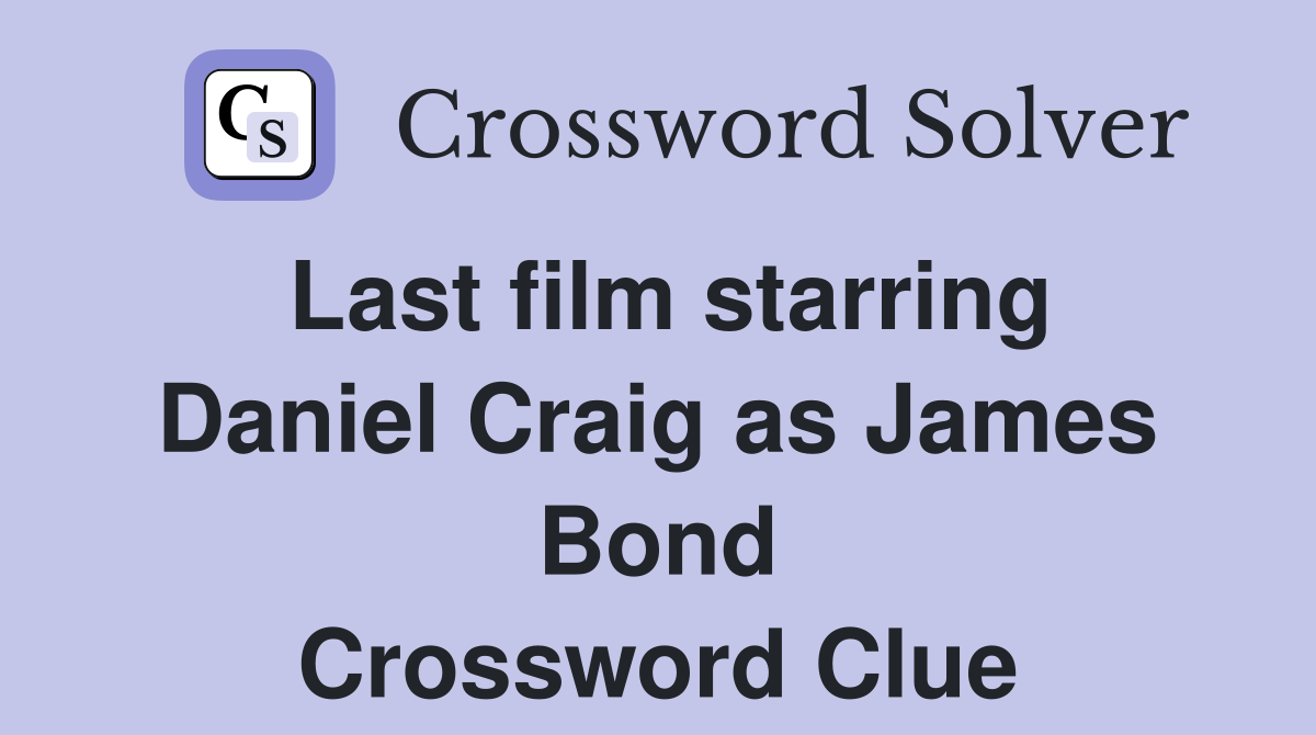 Last film starring Daniel Craig as James Bond Crossword Clue