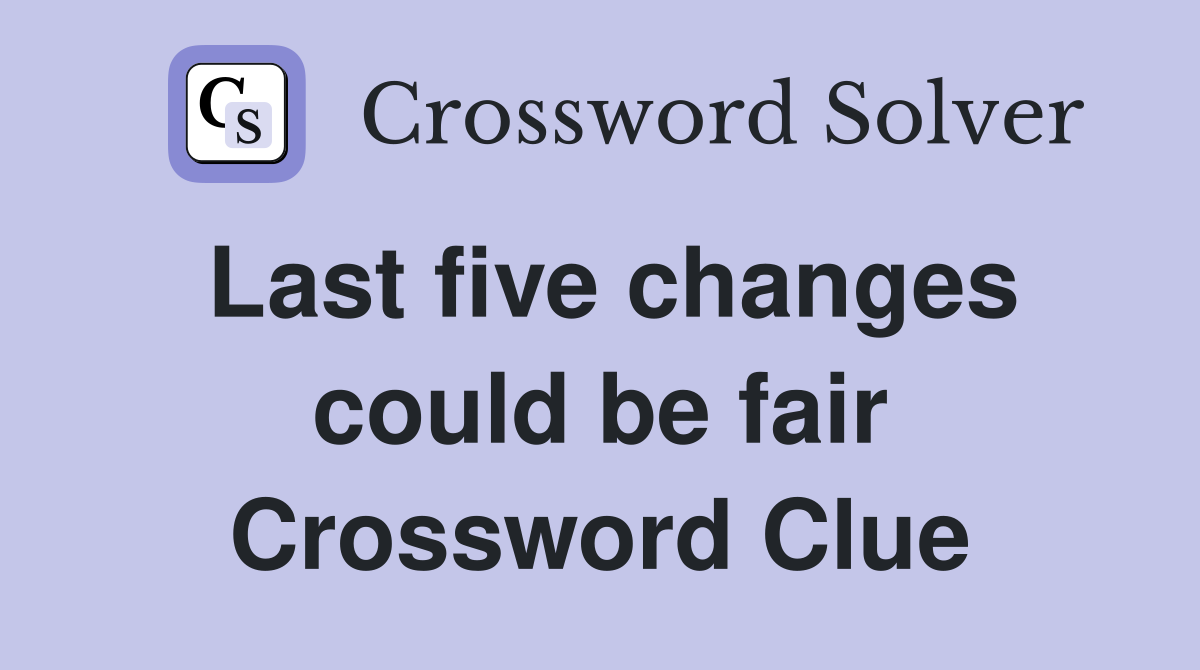 Last five changes could be fair Crossword Clue