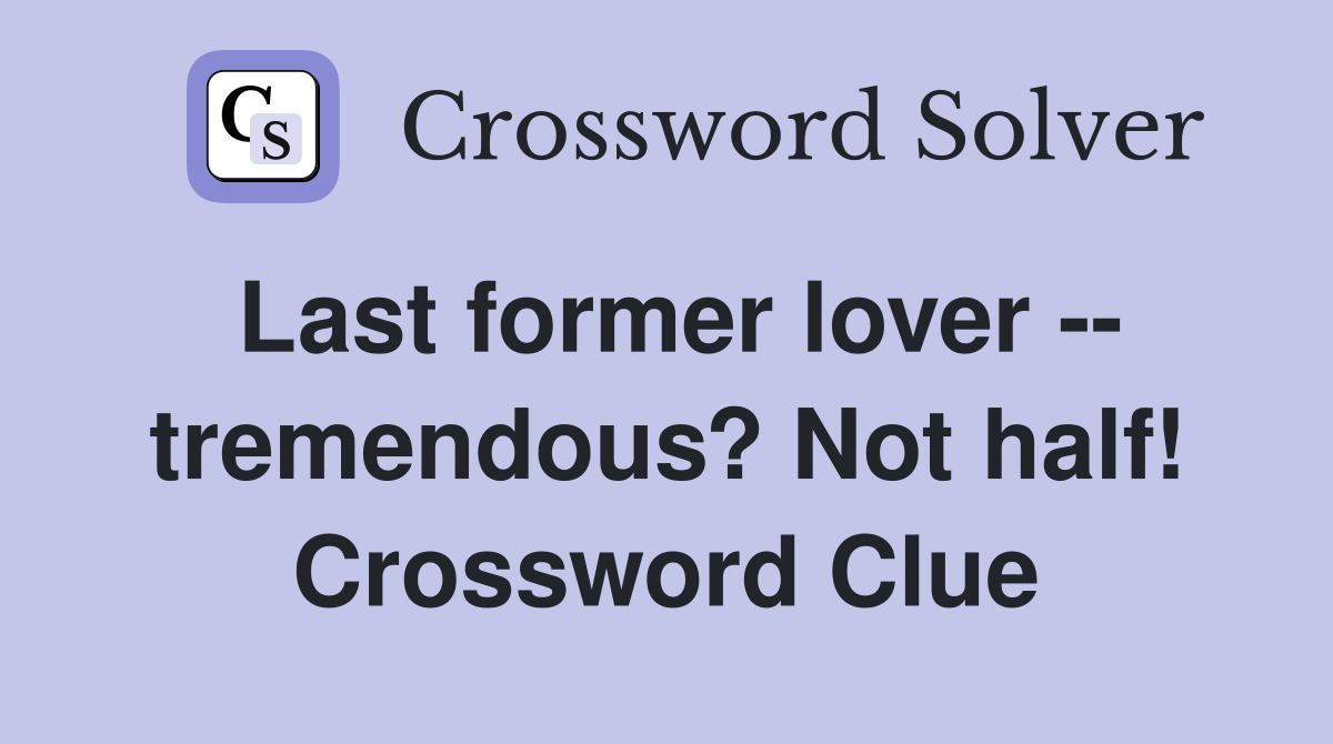 Last former lover -- tremendous? Not half! Crossword Clue