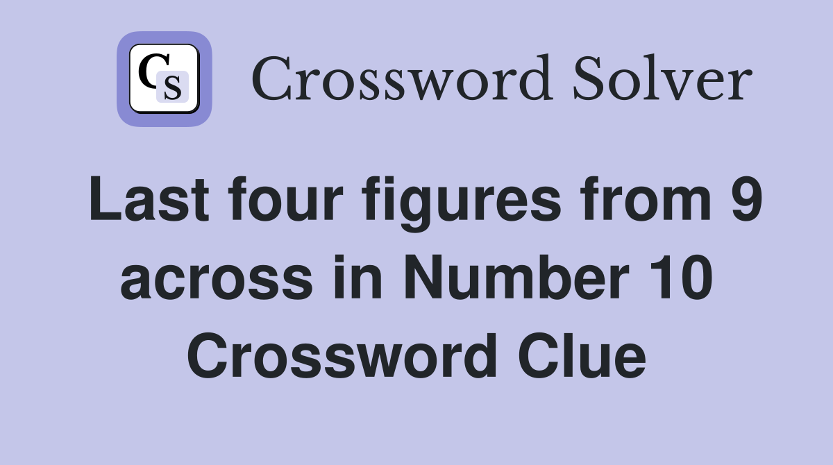 Last four figures from 9 across in Number 10 Crossword Clue