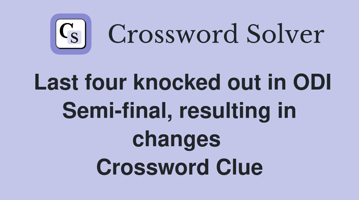 Last four knocked out in ODI Semi-final, resulting in changes  Crossword Clue