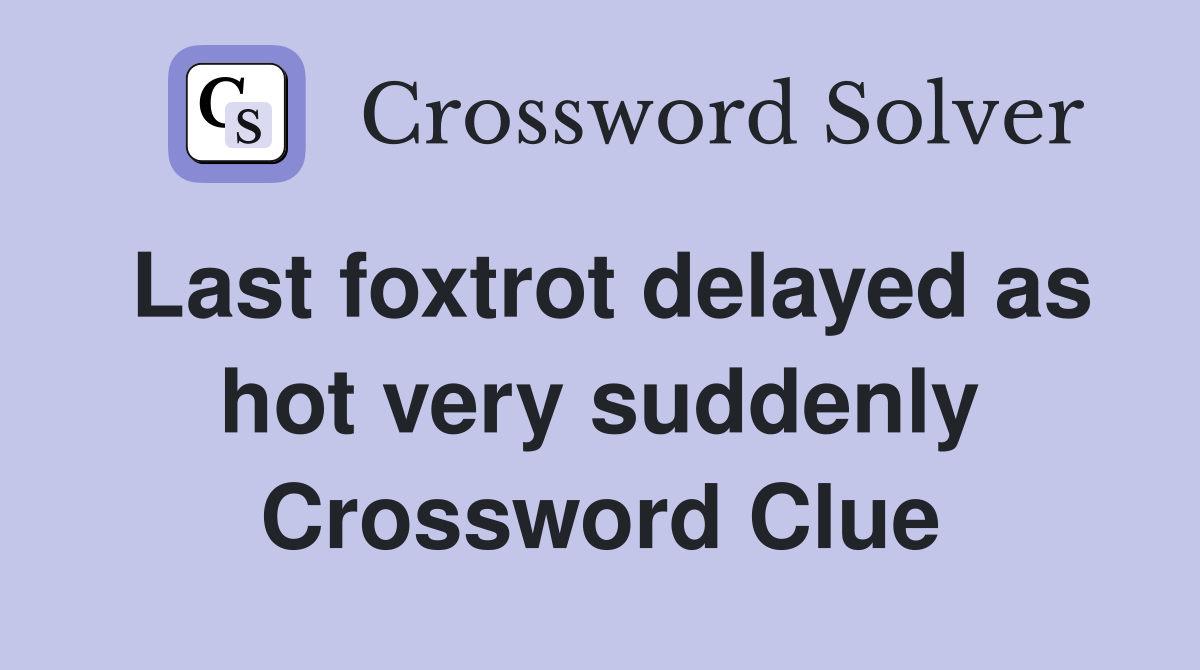Last foxtrot delayed as hot very suddenly Crossword Clue
