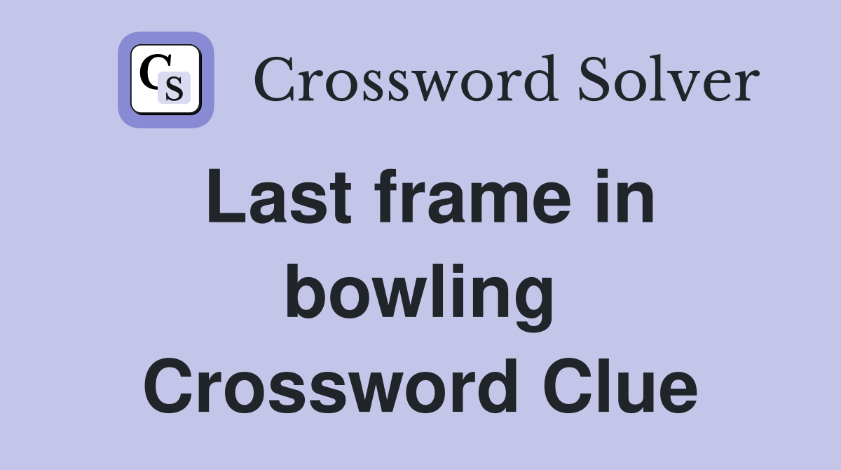Last frame in bowling Crossword Clue