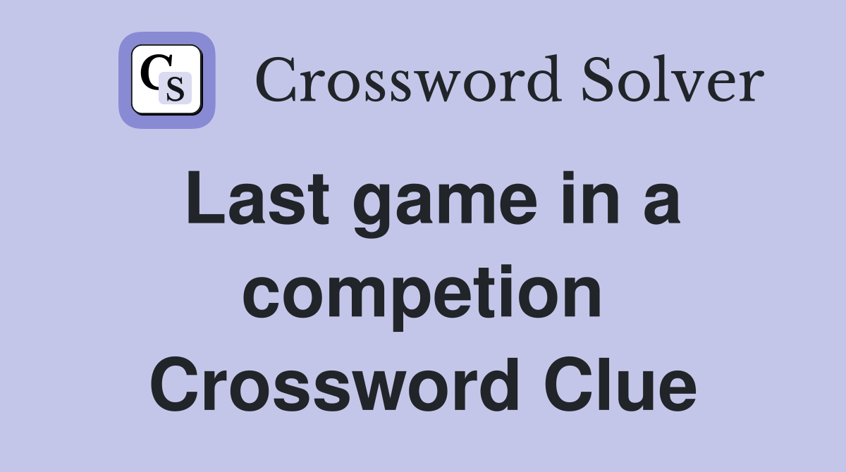 Last game in a competion Crossword Clue