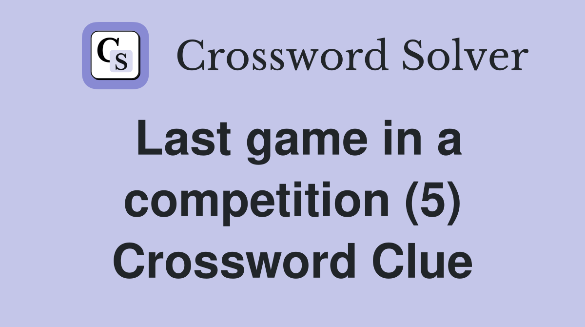 Last game in a competition (5) Crossword Clue