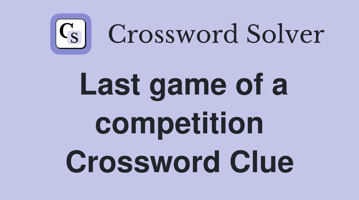 Last game of a competition Crossword Clue