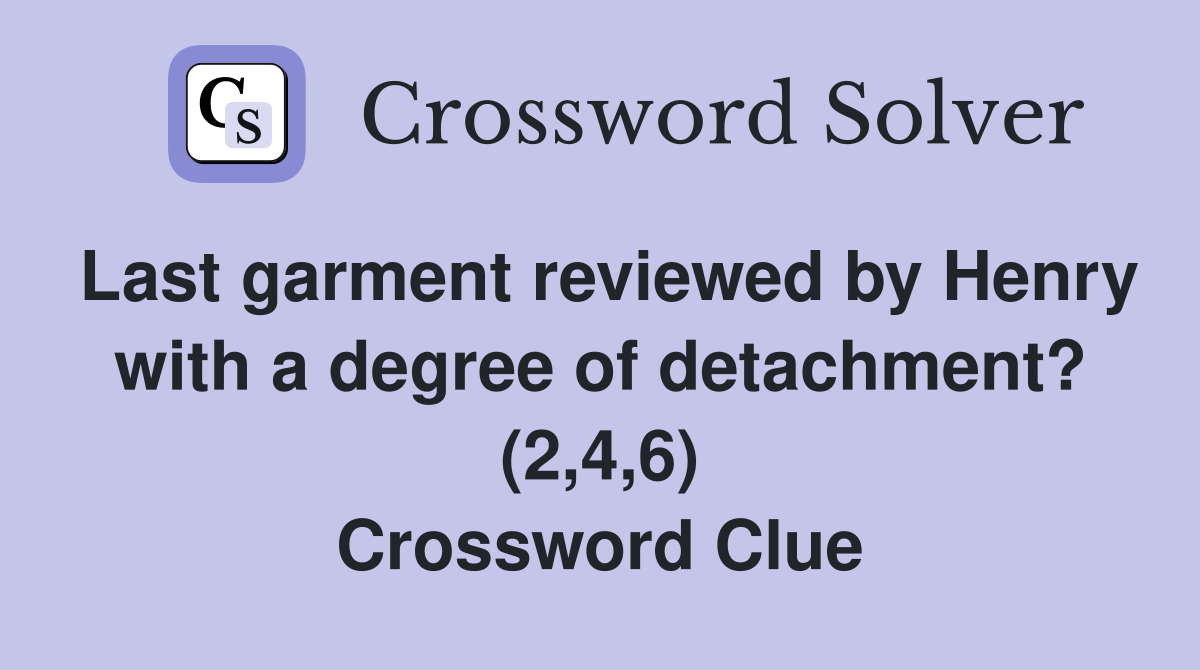 Last garment reviewed by Henry with a degree of detachment? (2,4,6) Crossword Clue