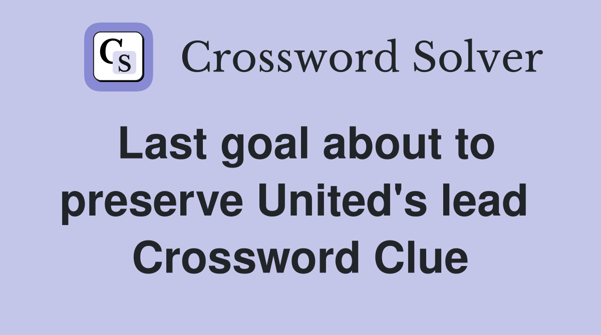 Last goal about to preserve United's lead  Crossword Clue