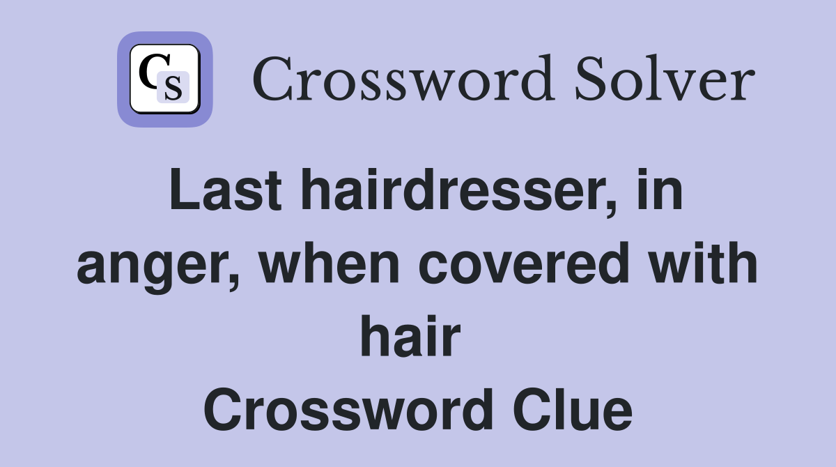 Last hairdresser, in anger, when covered with hair  Crossword Clue