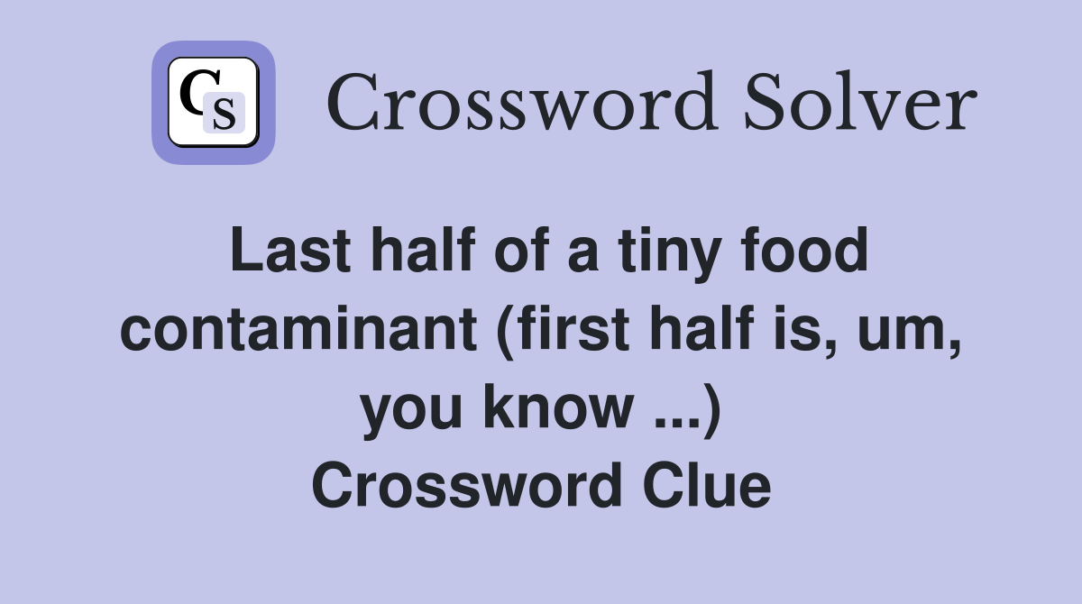 Last half of a tiny food contaminant (first half is, um, you know ...) Crossword Clue