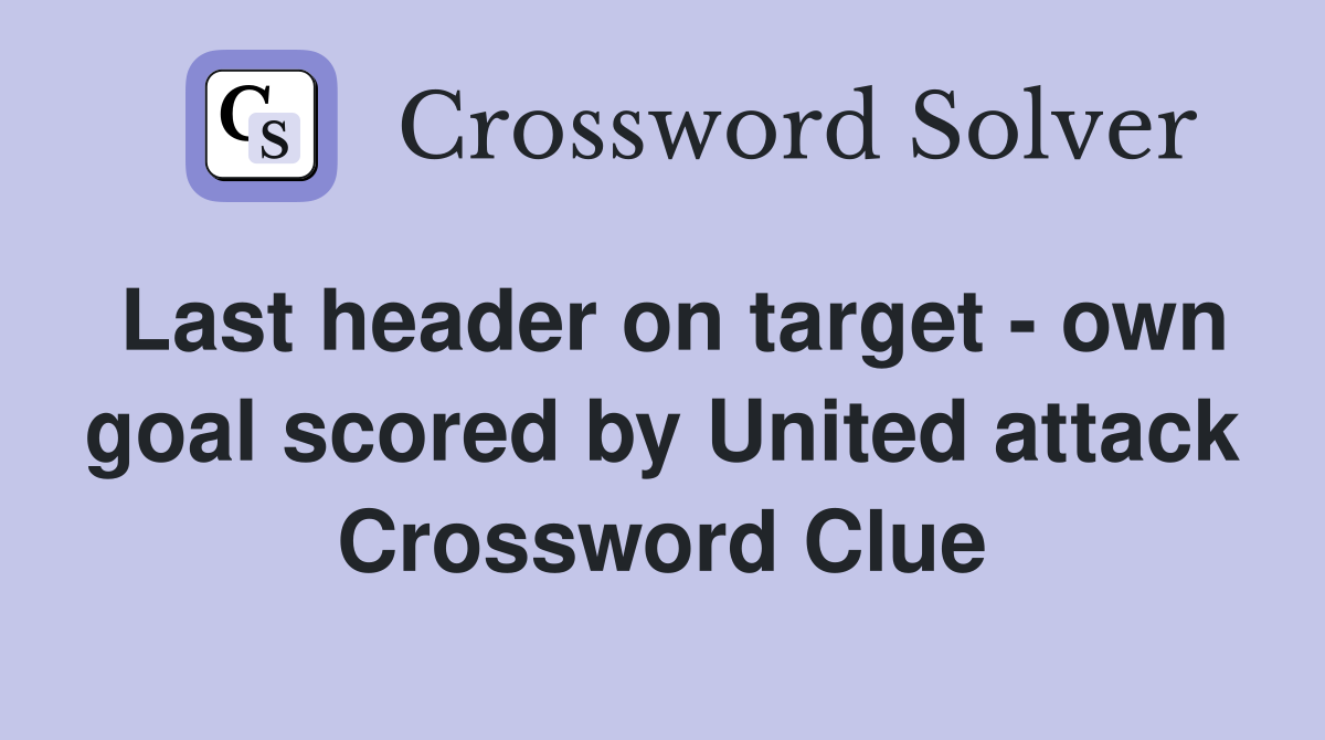 Last header on target - own goal scored by United attack Crossword Clue