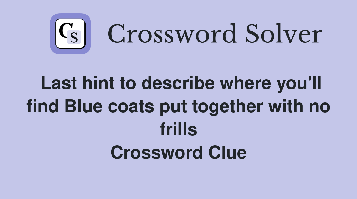 Last hint to describe where you'll find Blue coats put together with no frills Crossword Clue